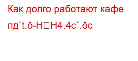 Как долго работают кафе пд`t.-HH4.4c.c